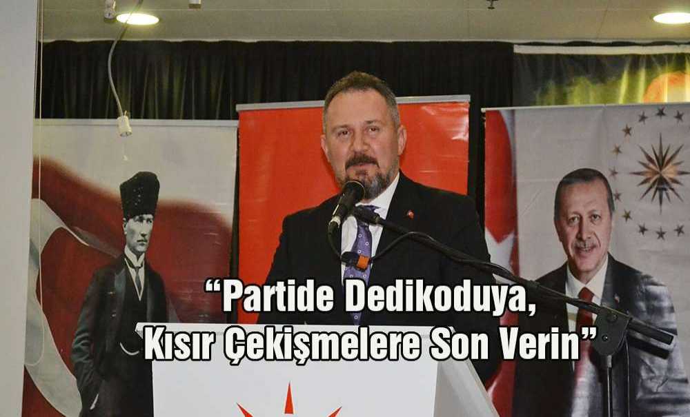 “Partide Dedikoduya, Kısır Çekişmelere Son Verin”