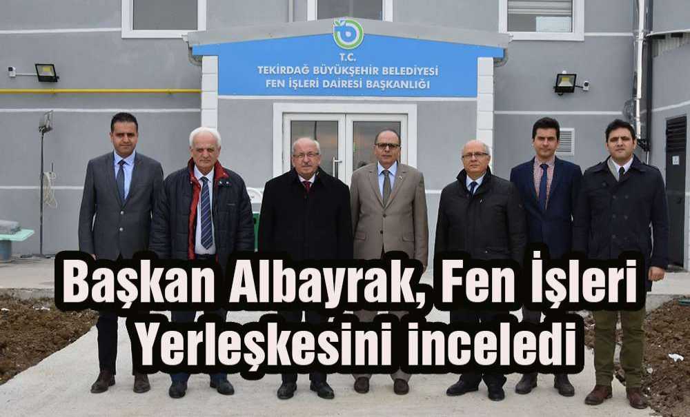 Başkan Albayrak, Fen İşleri Yerleşkesini Inceledi