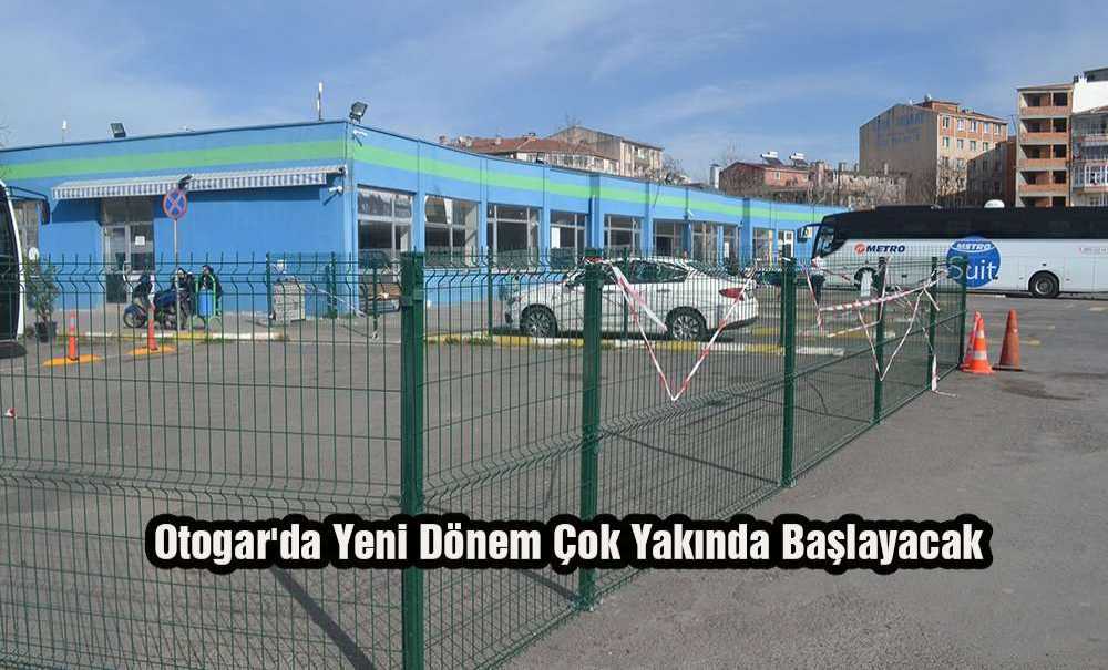 Otogarda Yeni Dönem Çok Yakında Başlayacak