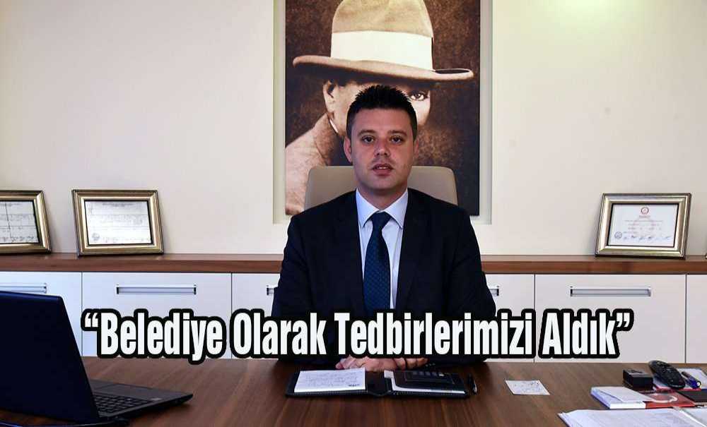 “Belediye Olarak Tedbirlerimizi Aldık”