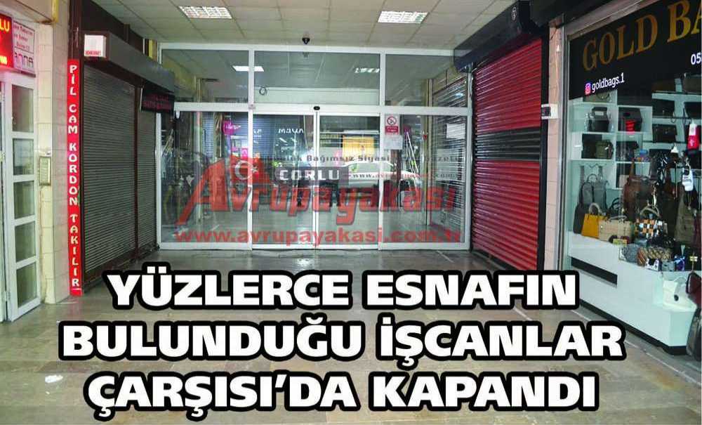 Yüzlerce Esnafın Bulunduğu İşcanlar Çarşısı'da Kapandı