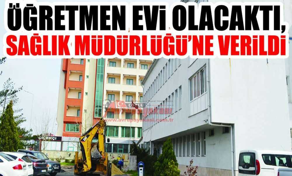 Öğretmen Evi Olacaktı, Sağlık Müdürlüğü'ne Verildi