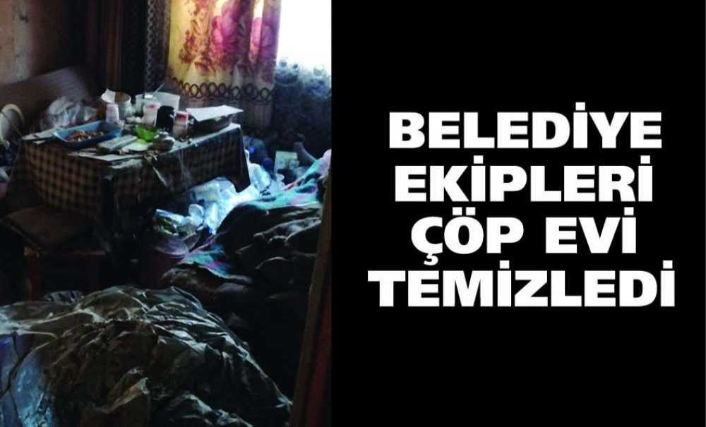 Belediye Ekipleri Çöp Evi Temizledi