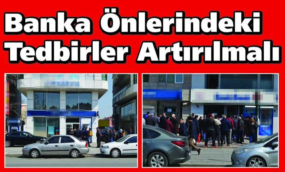 Banka Önlerindeki Tedbirler Artırılmalı
