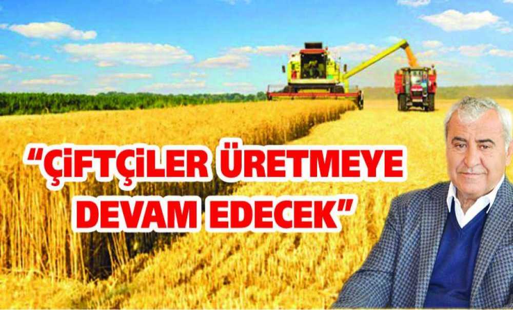 “Çiftçiler Üretmeye Devam Edecek”