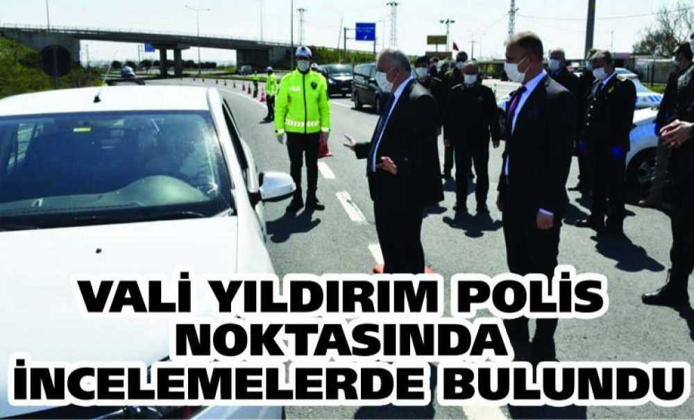Vali Yıldırım Polis Noktasında İncelemelerde Bulundu