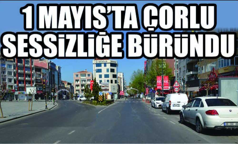 1 Mayıs'ta Çorlu Sessizliğe Büründü
