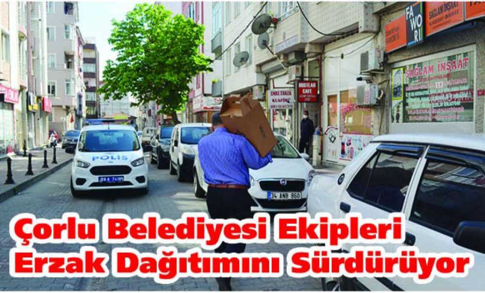 Çorlu Belediyesi Ekipleri Erzak Dağıtımını Sürdürüyor