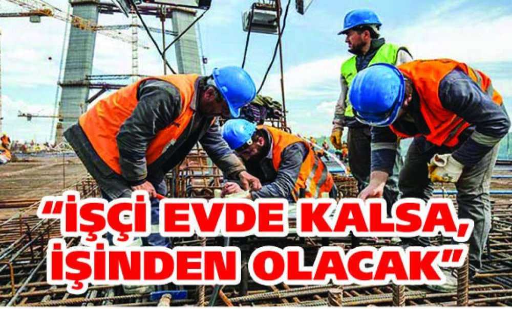 “İşçi Evde Kalsa, İşinden Olacak”