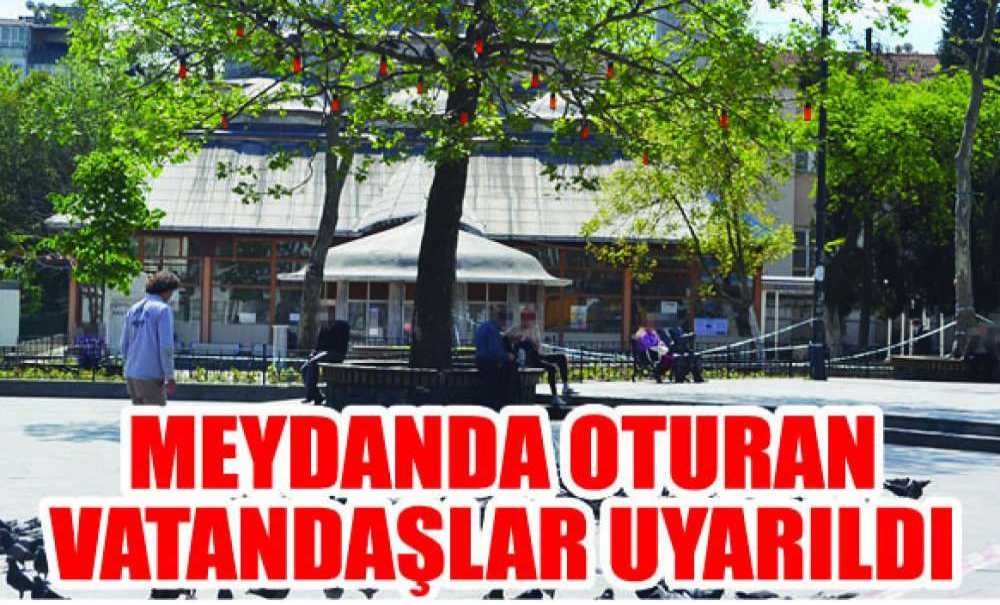 Meydandan Oturulan Vatandaşlar Uyarıldı