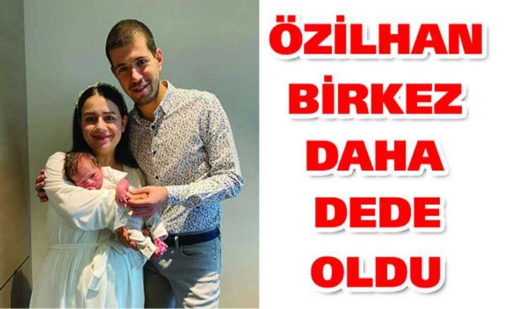 Özilhan Birkez Daha Dede Oldu