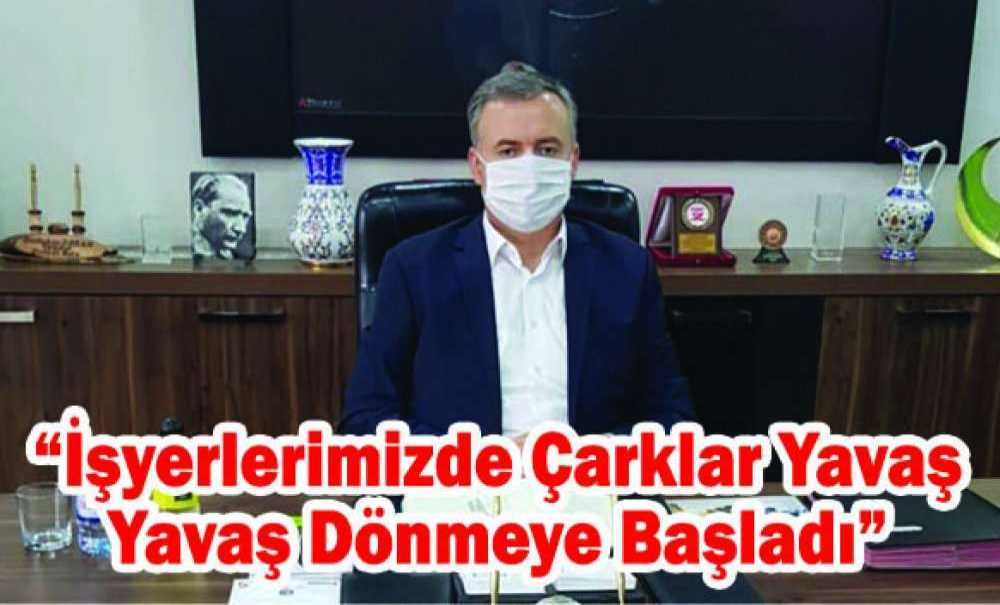 “İşyerlerimizde Çarklar Yavaş Yavaş Dönmeye Başladı”