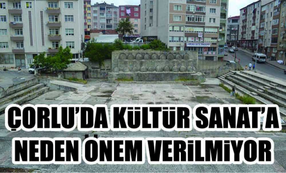 Çorlu'da Kültür Sanat'a Neden Önem Verilmiyor