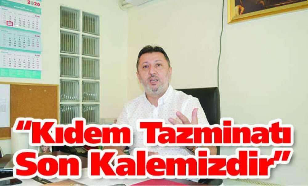 “Kıdem Tazminatı Son Kalemizdir”