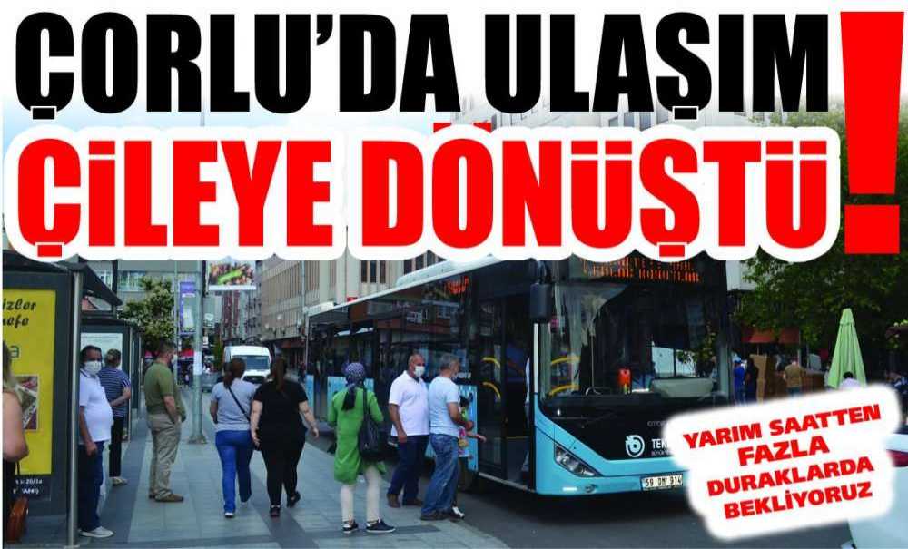 Çorlu'da Ulaşım Çileye Dönüştü