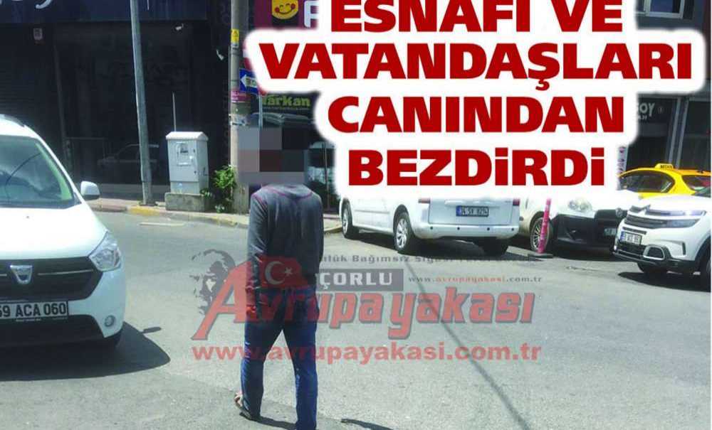 Esnafı Ve Vatandaşları Canından Bezdirdi