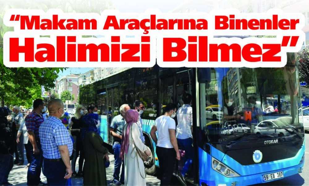 “Makam Araçlarına Binenler Halimizi Bilmez”