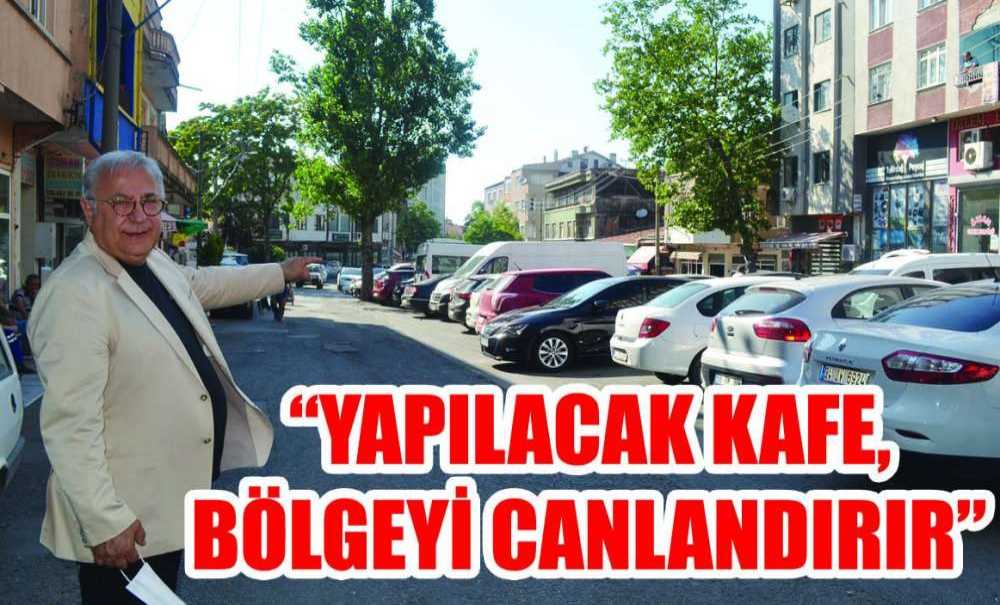 “Yapılacak Kafe, Bölgeyi Canlandırır”