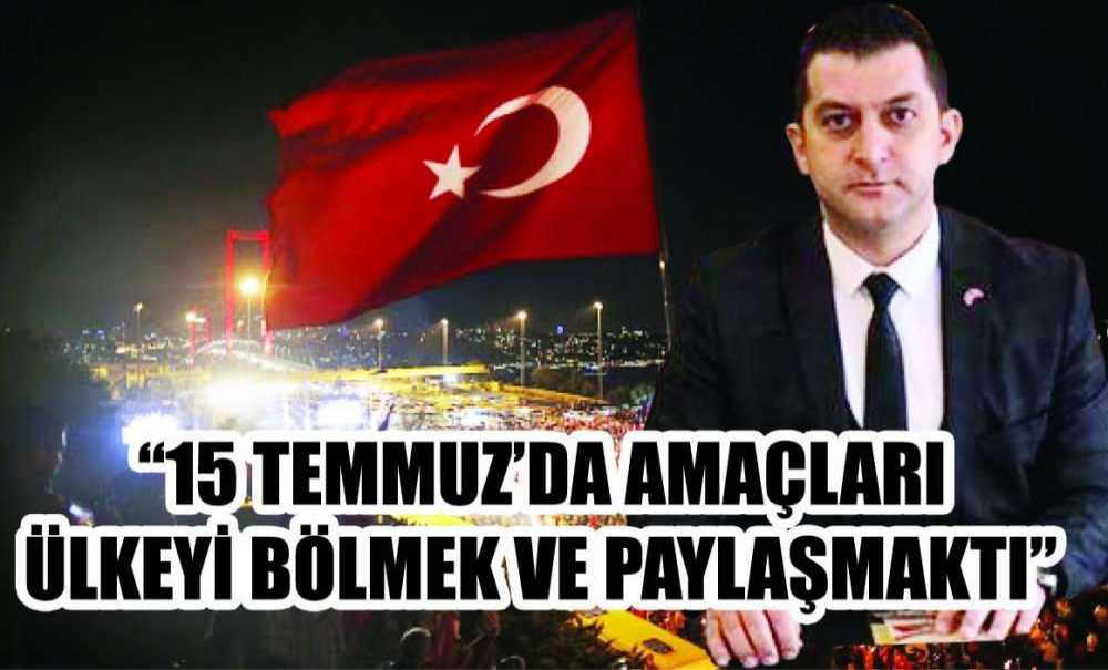 “15 Temmuz'da Amaçları Ülkeyi Bölmek Ve Paylaşmaktı”