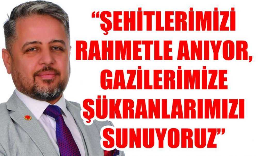 “Şehitlerimizi Rahmetle Anıyor, Gazilerimize Şükranlarımızı Sunuyoruz”