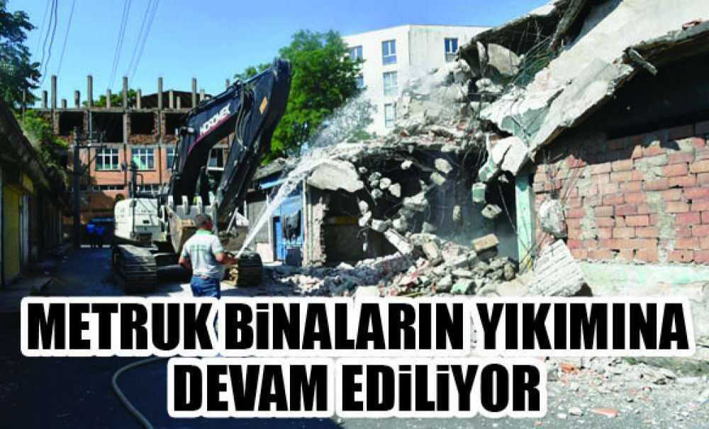 Metruk Binaların Yıkımına Devam Ediliyor