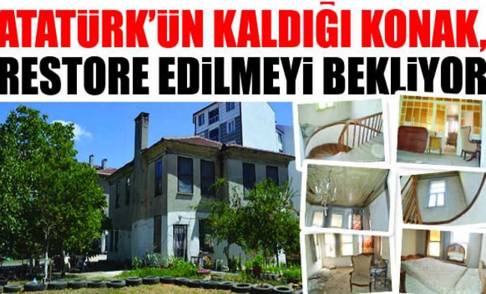 Atatürk'ün Kaldığı Konak, Restore Edilmeyi Bekliyor