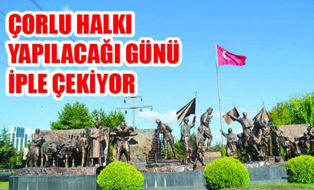 Çorlu Halkı Yapılacağı Günü İple Çekiyor