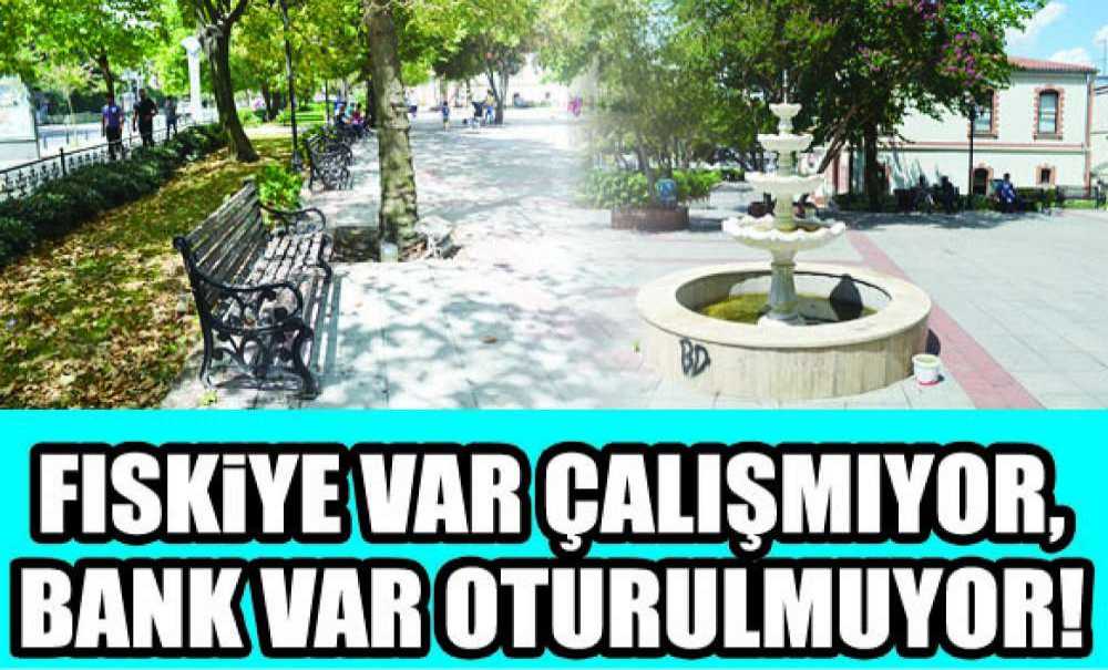 Fıskiye Var Çalışmıyor, Bank Var Oturulmuyor!