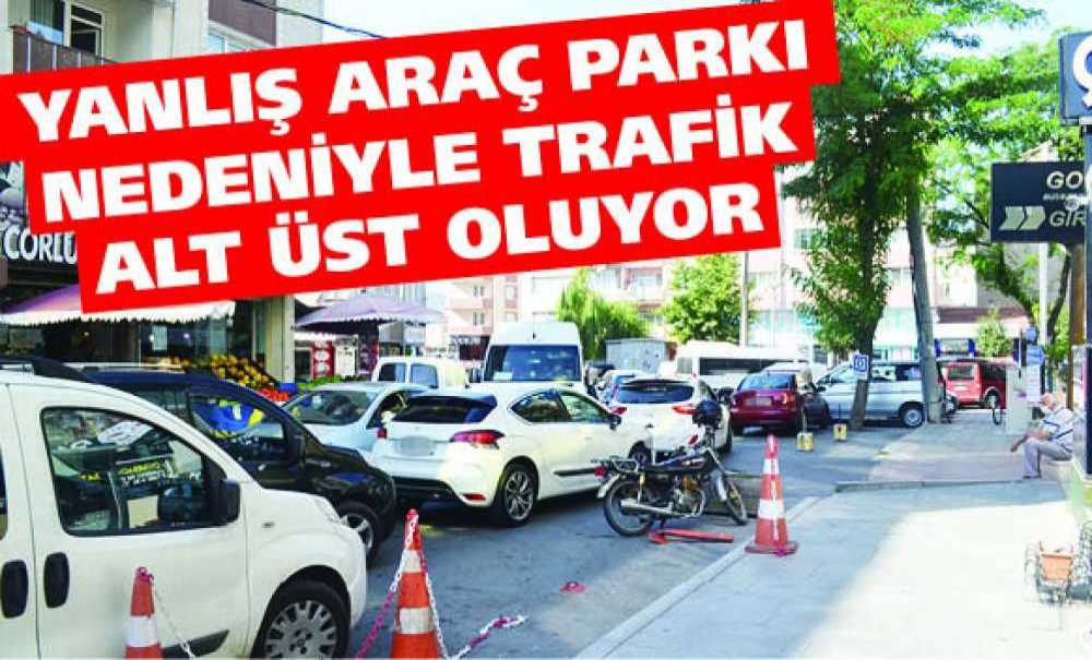Yanlış Araç Parkı Nedeniyle Trafik Alt Üst Oluyor