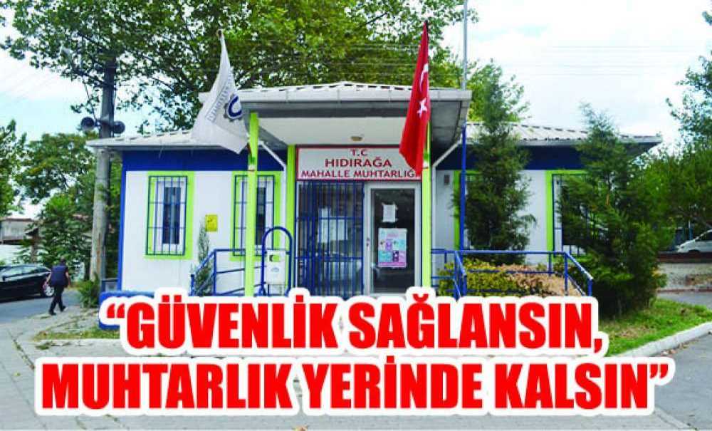 “Güvenlik Sağlansın, Muhtarlık Yerinde Kalsın”