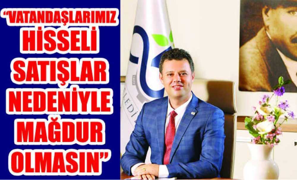 “Vatandaşlarımız Hisseli Satışlar Nedeniyle Mağdur Olmasın”