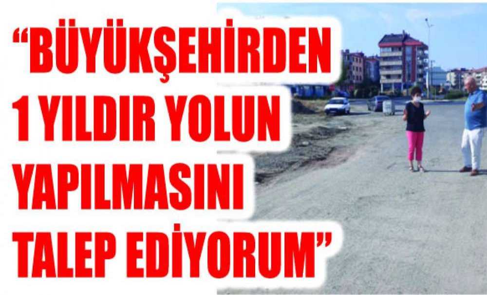 “Büyükşehirden 1 Yıldır Yolun Yapılmasını Talep Ediyorum”