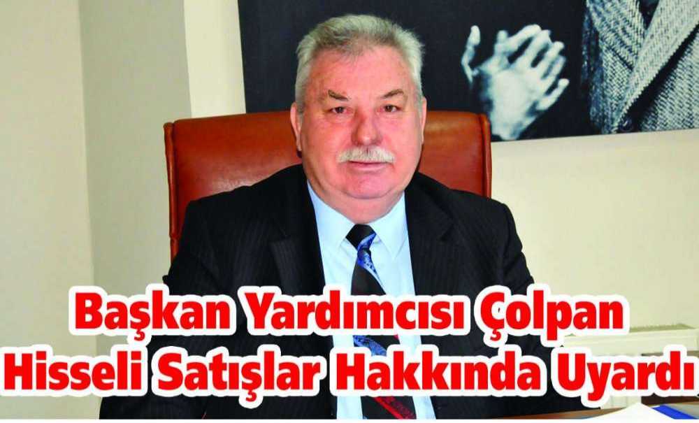 Başkan Yardımcısı Çolpan Hisseli Satışlar Hakkında Uyardı