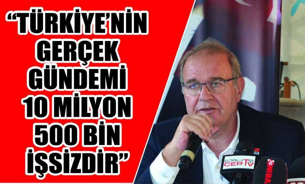 “Türkiye'nin Gerçek Gündemi 10 Milyon 500 Bin İşsizdir”