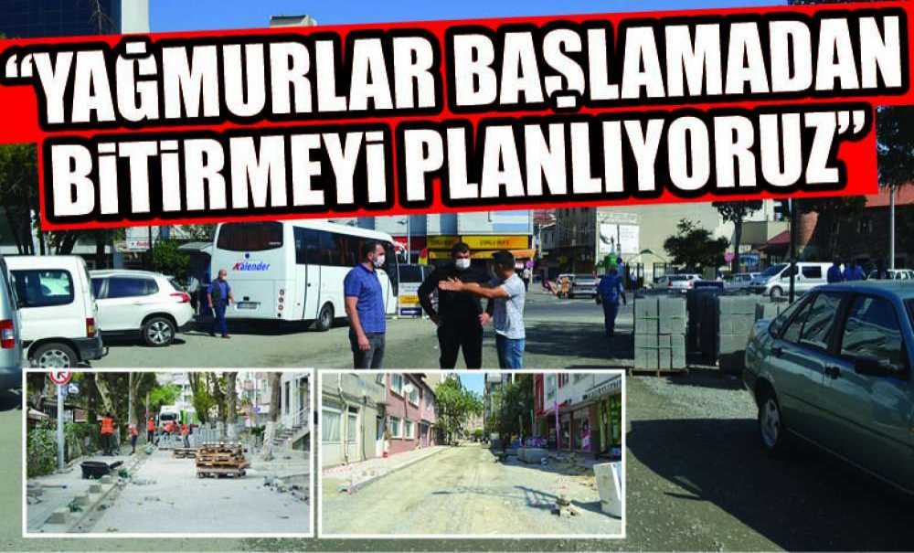Yağmurlar Başlamadan Çalışmaları Bitirmeyi Planlıyoruz