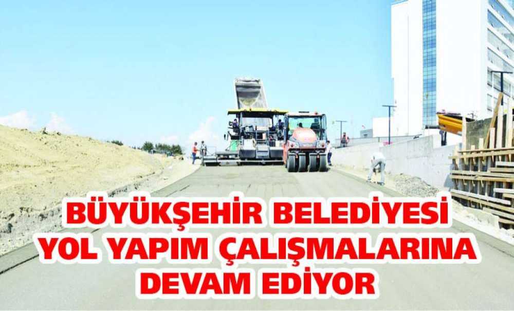 Büyükşehir Belediyesi Yol Yapım Çalışmalarına Devam Ediyor