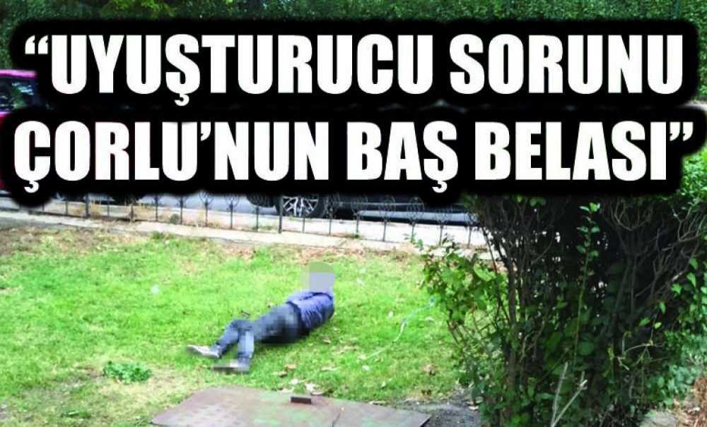 “Uyuşturucu Sorunu Çorlu'nun Baş Belası”