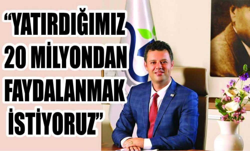 “Yatırdığımız 20 Milyondan Faydalanmak İstiyoruz”