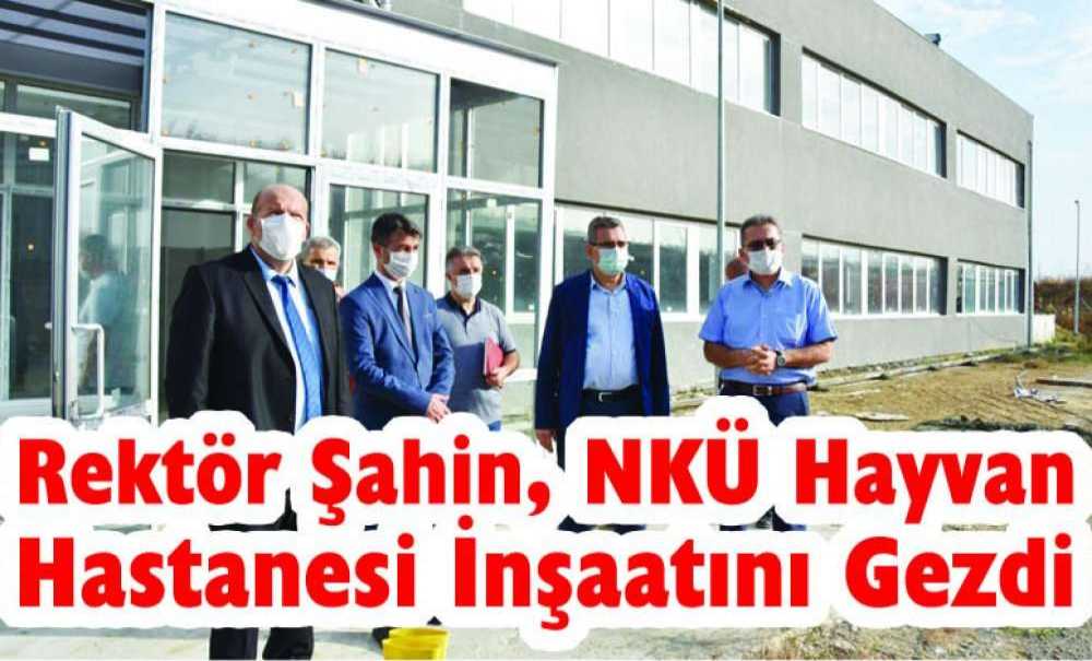 Rektör Şahin, Nkü Hayvan Hastanesi İnşaatını Gezdi