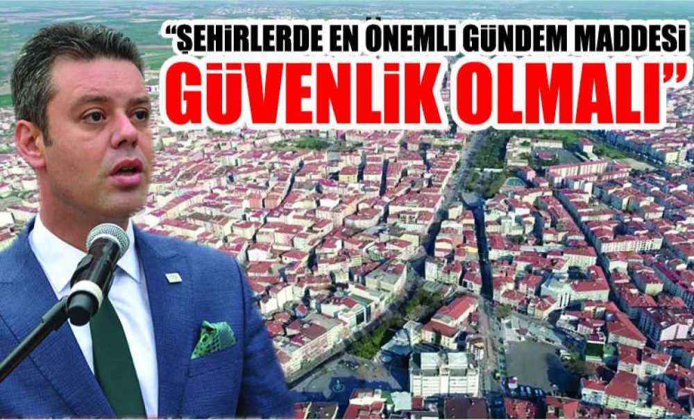 “Şehirlerde En Önemli Gündem Maddesi Güvenlik Olmalı”