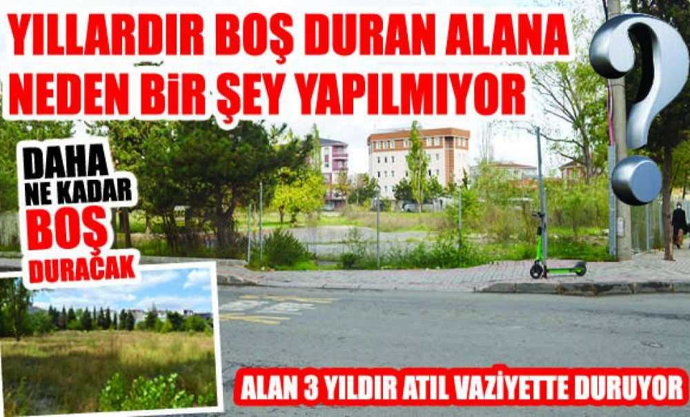 Yıllardır Boş Duran Alana Neden Bir Şey Yapılmıyor?