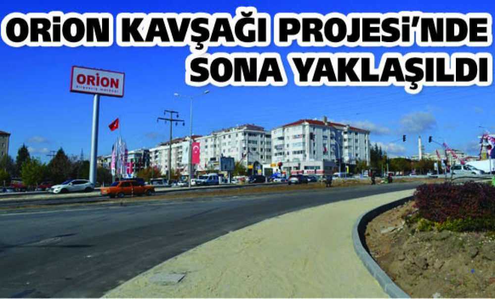 Orion Kavşağı Projesi'nde Sona Yaklaşıldı