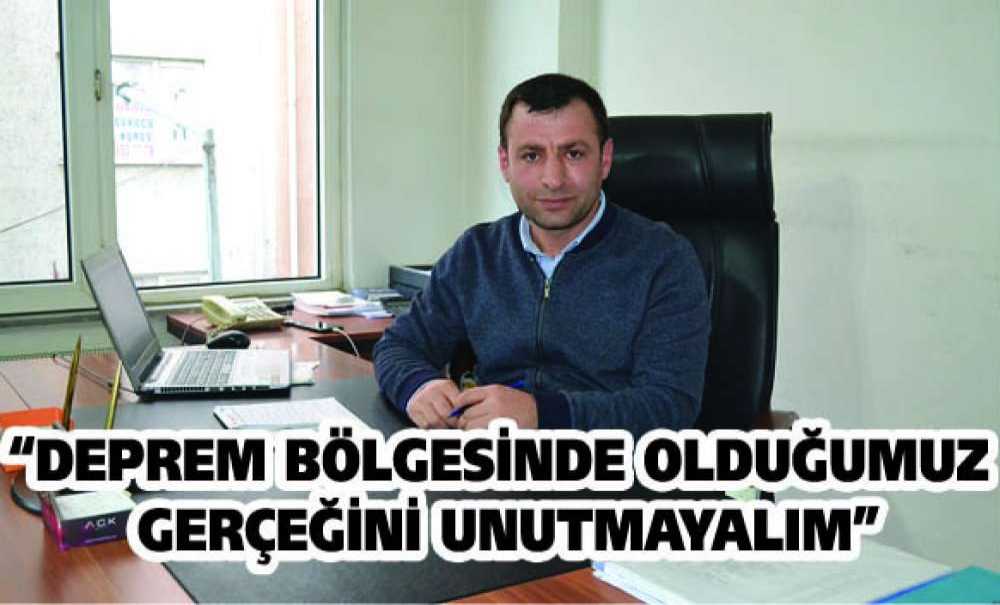 “Deprem Bölgesinde Olduğumuz Gerçeğini Unutmayalım”
