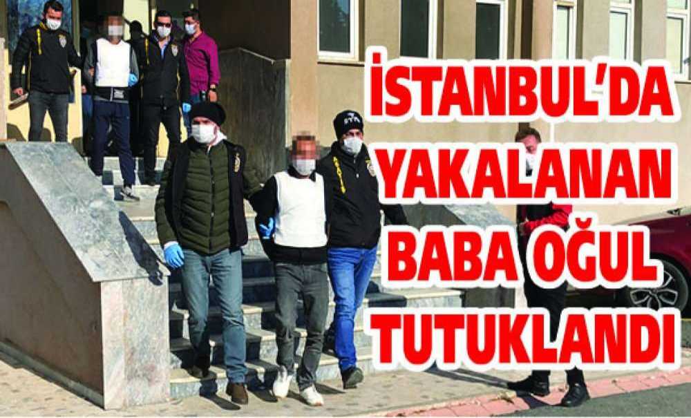 İstanbul'da Yakalanan Baba Oğul Tutuklandı