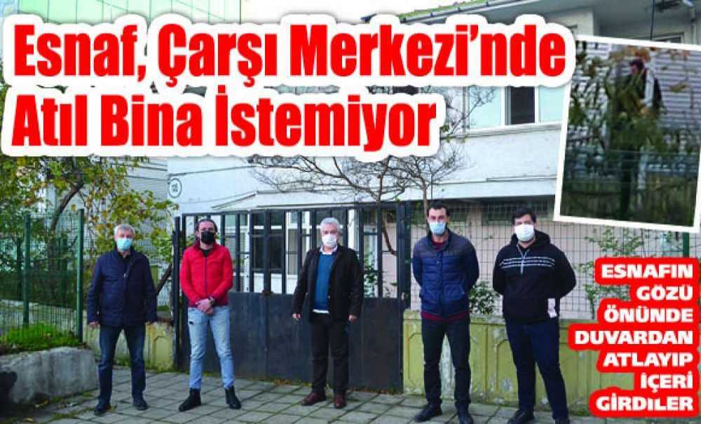 Esnaf, Çarşı Merkezi'nde Atıl Bina İstemiyor