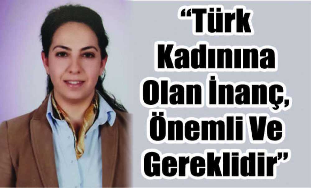 “Türk Kadınına Olan İnanç, Önemli Ve Gereklidir”