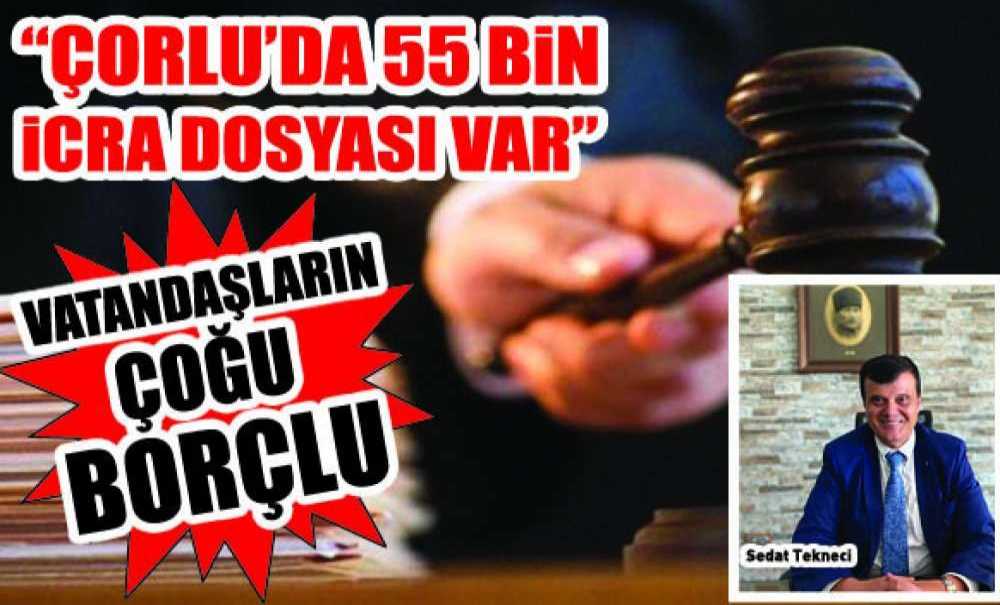 “Çorlu'da 55 Bin İcra Dosyası Var”