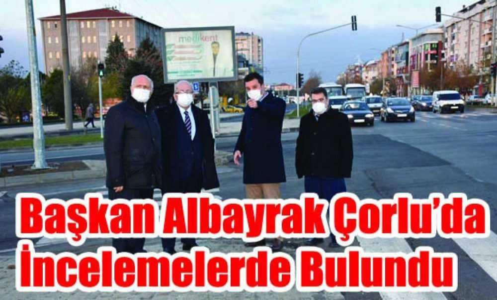 Başkan Albayrak Çorlu'da İncelemelerde Bulundu