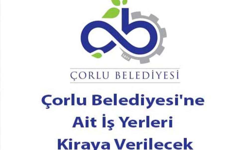 Çorlu Belediyesi'ne Ait İş Yerleri Kiraya Verilecek