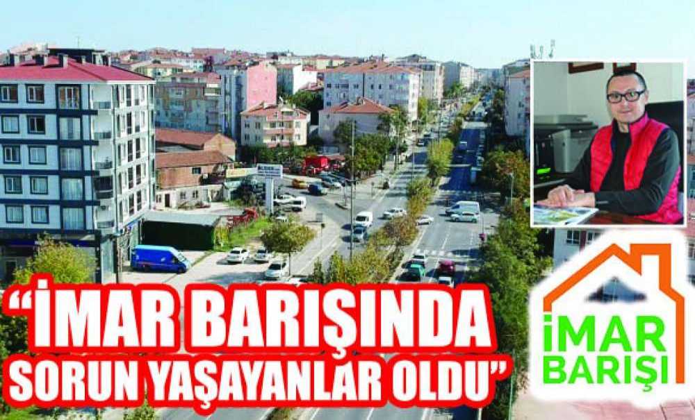 “İmar Barışında Sorun Yaşayanlar Oldu”